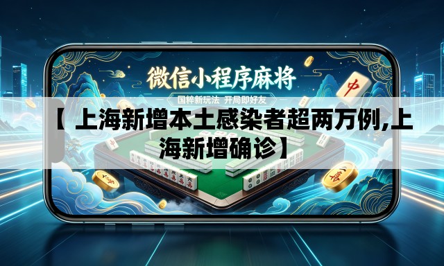 【 上海新增本土感染者超两万例,上海新增确诊】 【 上海新增本土感染者超两万例,上海新增确诊】