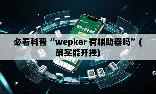 必看科普“wepker 有辅助器吗”(确实能开挂)
