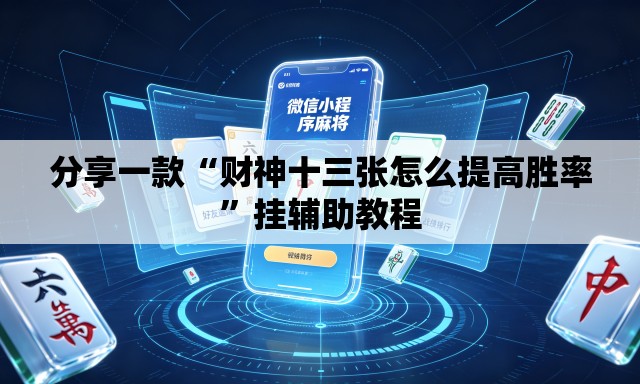 分享一款“财神十三张怎么提高胜率	”挂辅助教程