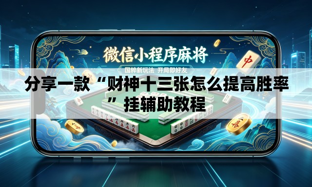 分享一款“财神十三张怎么提高胜率”挂辅助教程