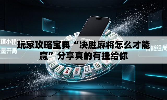 玩家攻略宝典“决胜麻将怎么才能赢”分享真的有挂给你