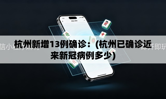 杭州新增13例确诊:(杭州已确诊近来新冠病例多少) 杭州新增13例确诊:(杭州已确诊近来新冠病例多少)