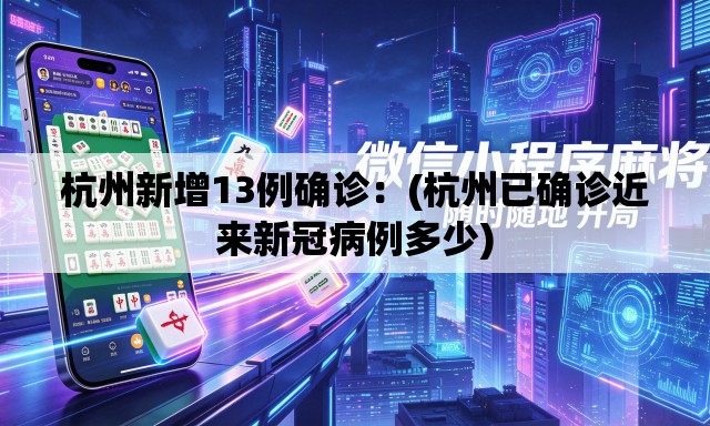 杭州新增13例确诊:(杭州已确诊近来新冠病例多少) 杭州新增13例确诊:(杭州已确诊近来新冠病例多少)