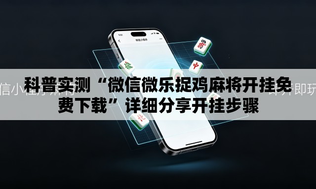科普实测“微信微乐捉鸡麻将开挂免费下载”详细分享开挂步骤