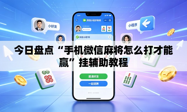 今日盘点“手机微信麻将怎么打才能赢”挂辅助教程