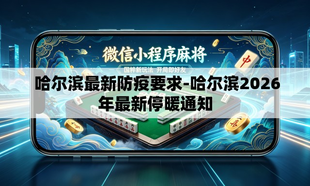 哈尔滨最新防疫要求-哈尔滨2026年最新停暖通知 哈尔滨最新防疫要求-哈尔滨2026年最新停暖通知
