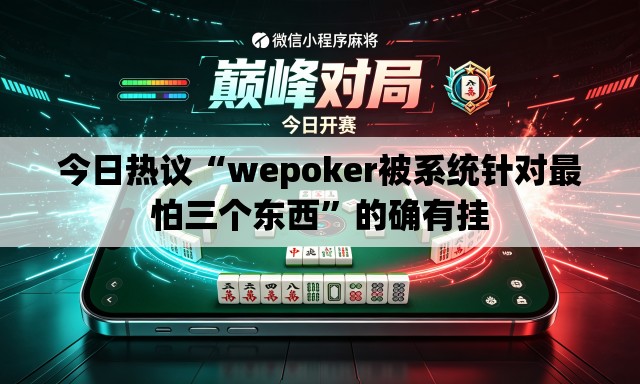 今日热议“wepoker被系统针对最怕三个东西”的确有挂