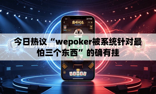 今日热议“wepoker被系统针对最怕三个东西	”的确有挂