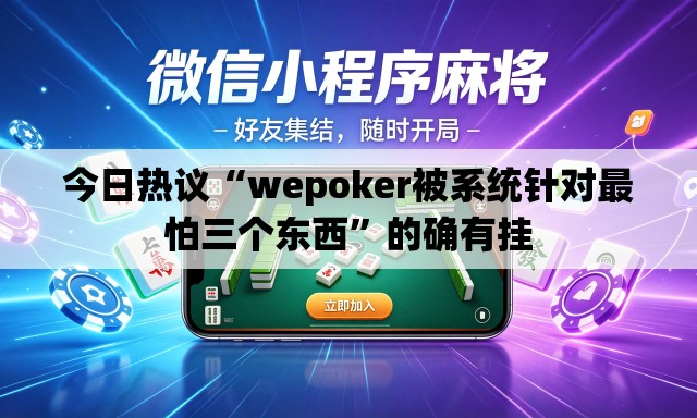 今日热议“wepoker被系统针对最怕三个东西	”的确有挂