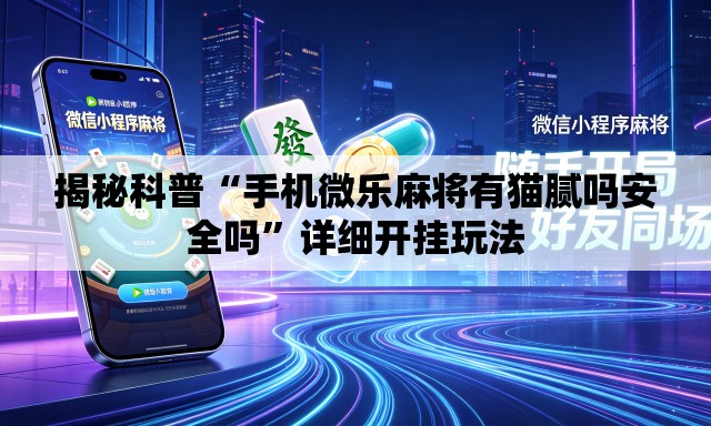 揭秘科普“手机微乐麻将有猫腻吗安全吗	”详细开挂玩法