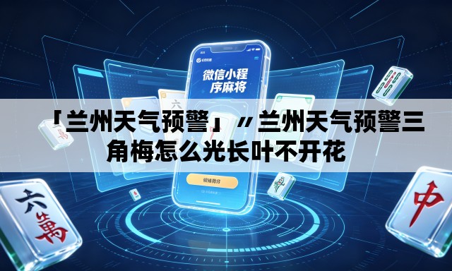 「兰州天气预警」〃兰州天气预警三角梅怎么光长叶不开花 「兰州天气预警」〃兰州天气预警三角梅怎么光长叶不开花