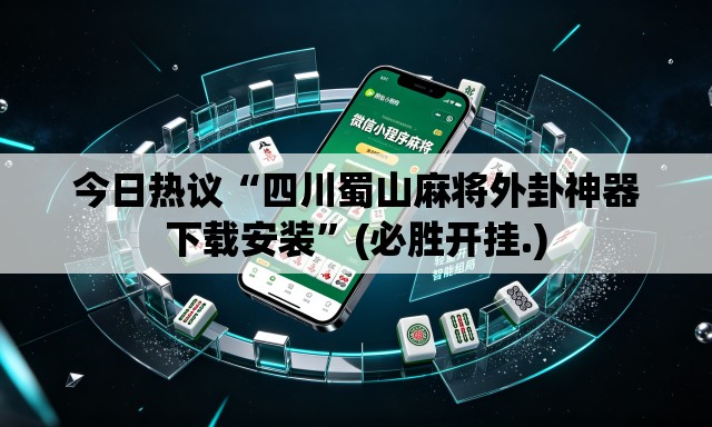 今日热议“四川蜀山麻将外卦神器下载安装”(必胜开挂.)