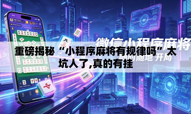重磅揭秘“小程序麻将有规律吗”太坑人了,真的有挂