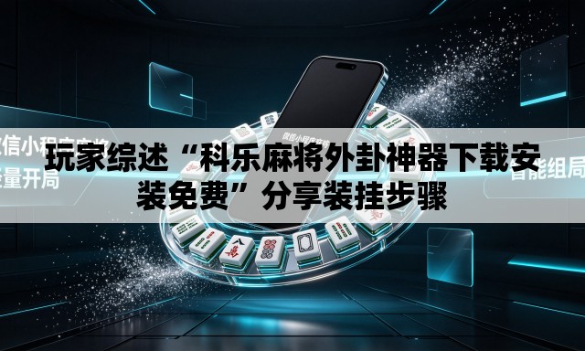 玩家综述“科乐麻将外卦神器下载安装免费”分享装挂步骤
