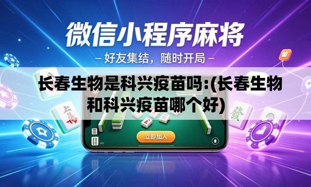 长春生物是科兴疫苗吗:(长春生物和科兴疫苗哪个好) 长春生物是科兴疫苗吗:(长春生物和科兴疫苗哪个好)