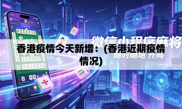 香港疫情今天新增:(香港近期疫情情况) 香港疫情今天新增:(香港近期疫情情况)