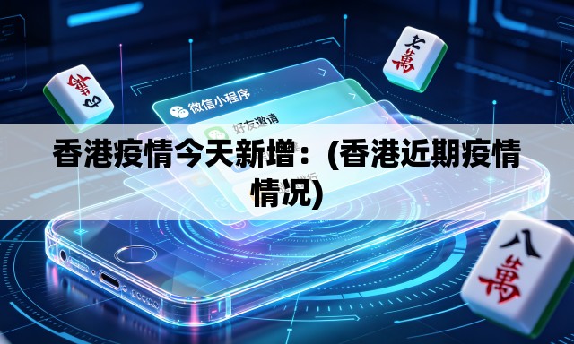 香港疫情今天新增:(香港近期疫情情况) 香港疫情今天新增:(香港近期疫情情况)