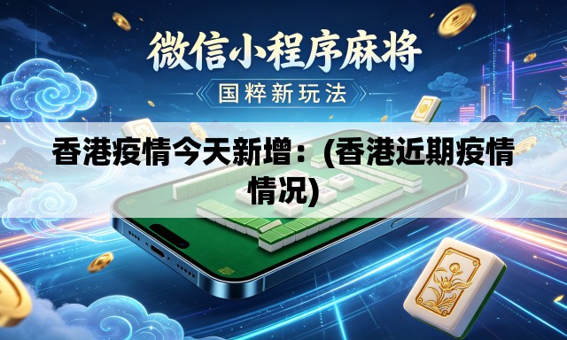 香港疫情今天新增:(香港近期疫情情况) 香港疫情今天新增:(香港近期疫情情况)