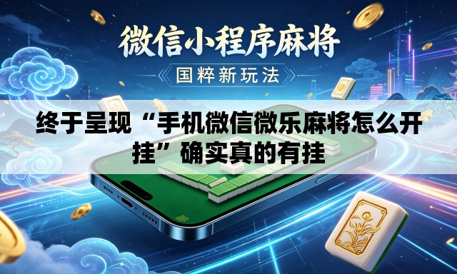 终于呈现“手机微信微乐麻将怎么开挂	”确实真的有挂