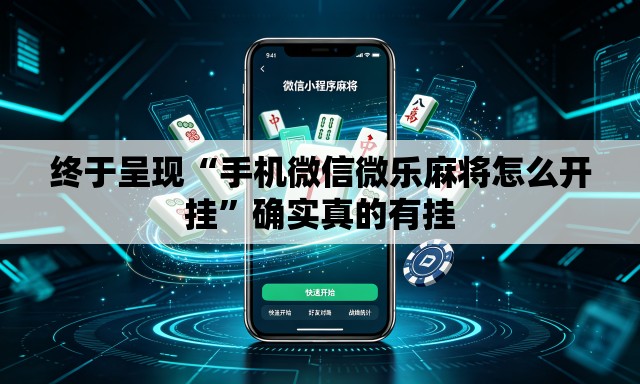 终于呈现“手机微信微乐麻将怎么开挂”确实真的有挂