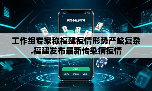 工作组专家称福建疫情形势严峻复杂.福建发布最新传染病疫情 工作组专家称福建疫情形势严峻复杂.福建发布最新传染病疫情
