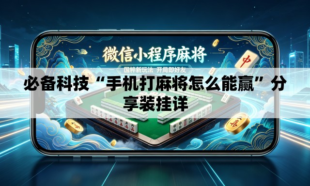 必备科技“手机打麻将怎么能赢	”分享装挂详