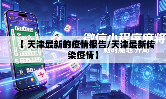 【 天津最新的疫情报告/天津最新传染疫情】