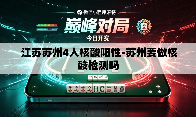 江苏苏州4人核酸阳性-苏州要做核酸检测吗 江苏苏州4人核酸阳性-苏州要做核酸检测吗