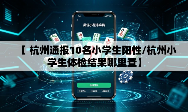 【 杭州通报10名小学生阳性/杭州小学生体检结果哪里查】 【 杭州通报10名小学生阳性/杭州小学生体检结果哪里查】