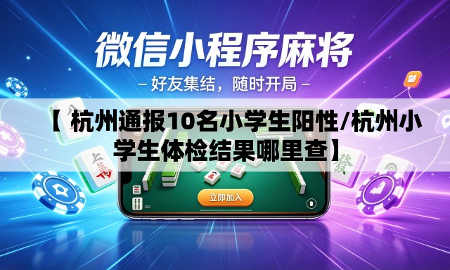【 杭州通报10名小学生阳性/杭州小学生体检结果哪里查】 【 杭州通报10名小学生阳性/杭州小学生体检结果哪里查】