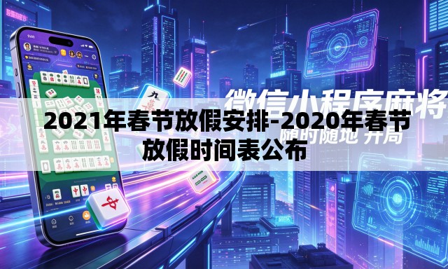  2021年春节放假安排-2020年春节放假时间表公布