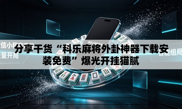 分享干货“科乐麻将外卦神器下载安装免费”爆光开挂猫腻
