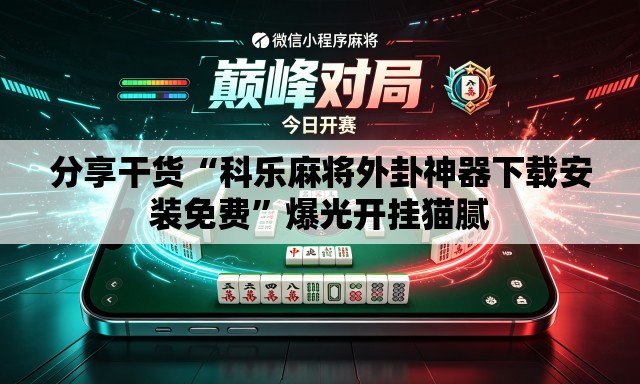 分享干货“科乐麻将外卦神器下载安装免费”爆光开挂猫腻