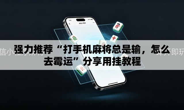 强力推荐“打手机麻将总是输	，怎么去霉运”分享用挂教程