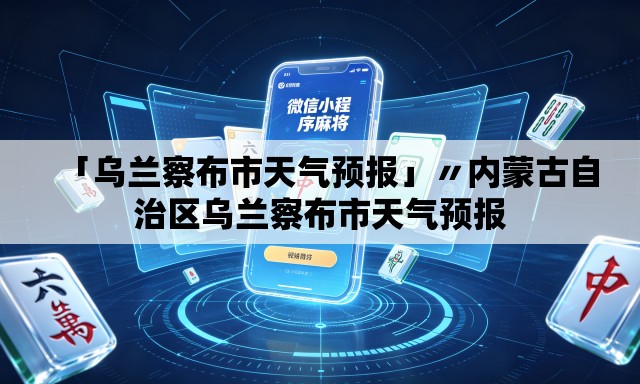 「乌兰察布市天气预报」〃内蒙古自治区乌兰察布市天气预报 「乌兰察布市天气预报」〃内蒙古自治区乌兰察布市天气预报