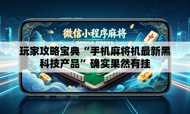 玩家攻略宝典“手机麻将机最新黑科技产品	”确实果然有挂
