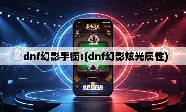   dnf幻影手镯:(dnf幻影炫光属性)
