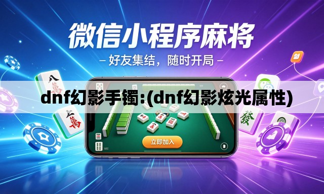   dnf幻影手镯:(dnf幻影炫光属性)