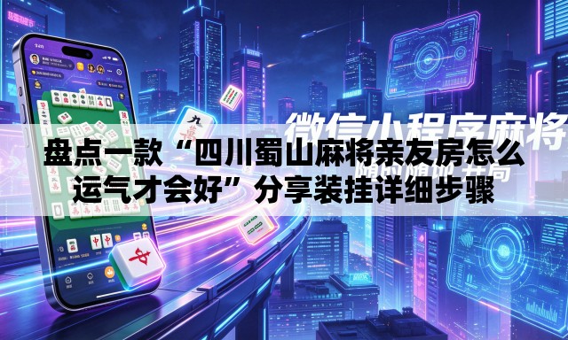盘点一款“四川蜀山麻将亲友房怎么运气才会好	”分享装挂详细步骤