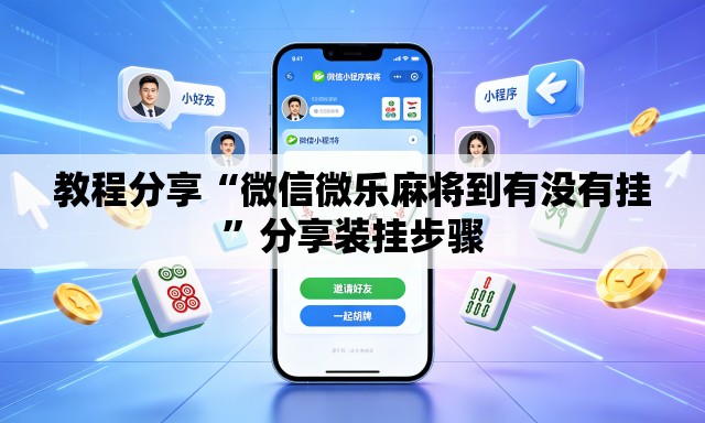 教程分享“微信微乐麻将到有没有挂	”分享装挂步骤