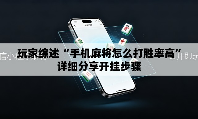 玩家综述“手机麻将怎么打胜率高	”详细分享开挂步骤