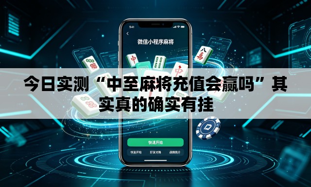 今日实测“中至麻将充值会赢吗”其实真的确实有挂