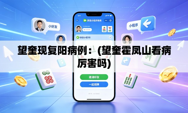 望奎现复阳病例：(望奎霍凤山看病厉害吗)