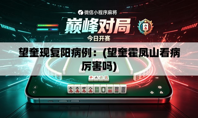 望奎现复阳病例:(望奎霍凤山看病厉害吗) 望奎现复阳病例:(望奎霍凤山看病厉害吗)