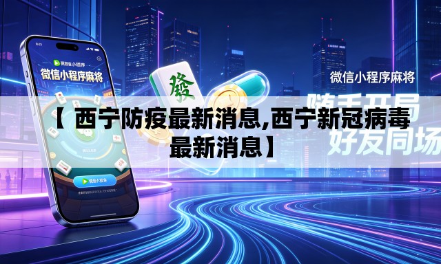 【 西宁防疫最新消息,西宁新冠病毒最新消息】