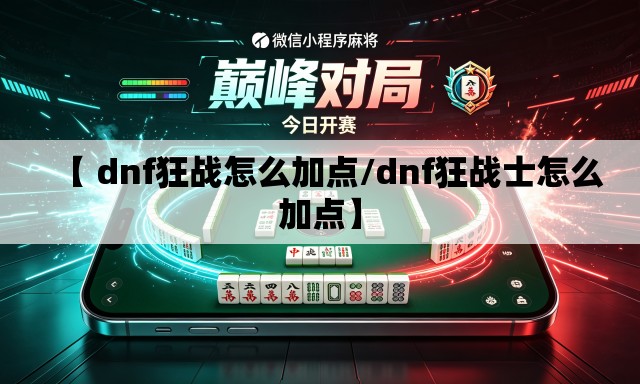 【 dnf狂战怎么加点/dnf狂战士怎么加点】 【 dnf狂战怎么加点/dnf狂战士怎么加点】