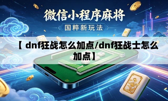 【 dnf狂战怎么加点/dnf狂战士怎么加点】 【 dnf狂战怎么加点/dnf狂战士怎么加点】