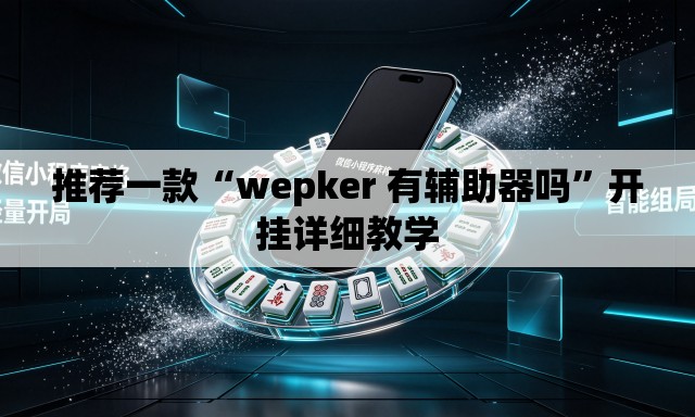 推荐一款“wepker 有辅助器吗	”开挂详细教学