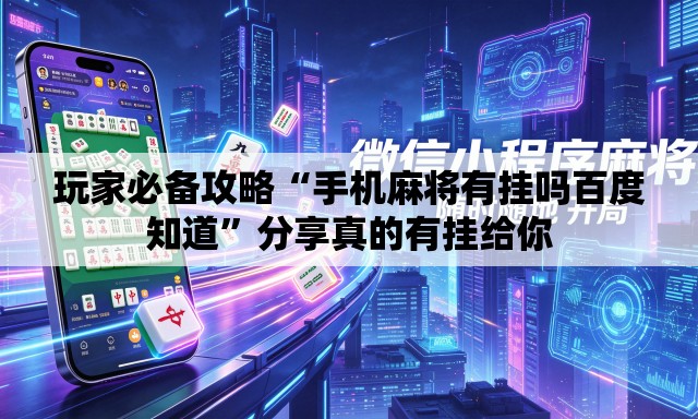 玩家必备攻略“手机麻将有挂吗百度知道”分享真的有挂给你