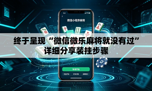 终于呈现“微信微乐麻将就没有过”详细分享装挂步骤